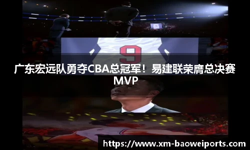 广东宏远队勇夺CBA总冠军！易建联荣膺总决赛MVP