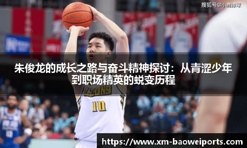 朱俊龙的成长之路与奋斗精神探讨:从青涩少年到职场精英的蜕变历程
