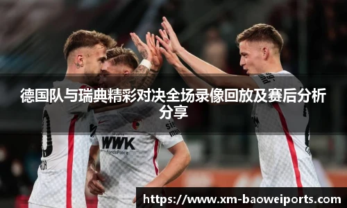 德国队与瑞典精彩对决全场录像回放及赛后分析分享
