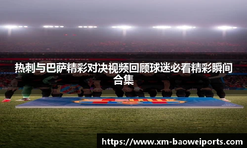 热刺与巴萨精彩对决视频回顾球迷必看精彩瞬间合集