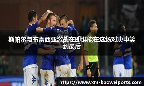 斯帕尔与布雷西亚激战在即谁能在这场对决中笑到最后